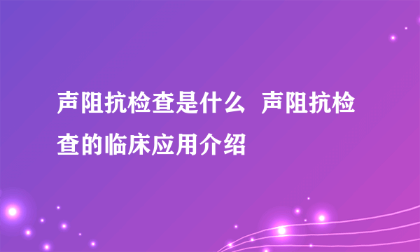 声阻抗检查是什么  声阻抗检查的临床应用介绍