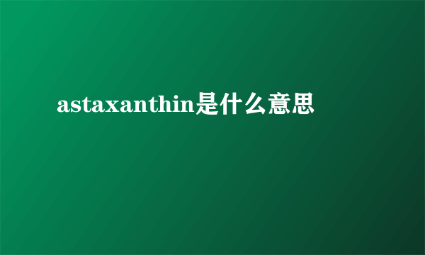 astaxanthin是什么意思