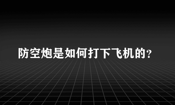 防空炮是如何打下飞机的？