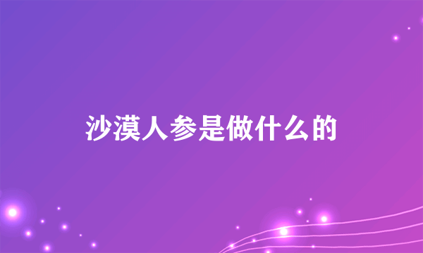 沙漠人参是做什么的