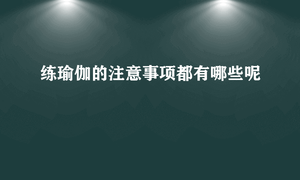 练瑜伽的注意事项都有哪些呢