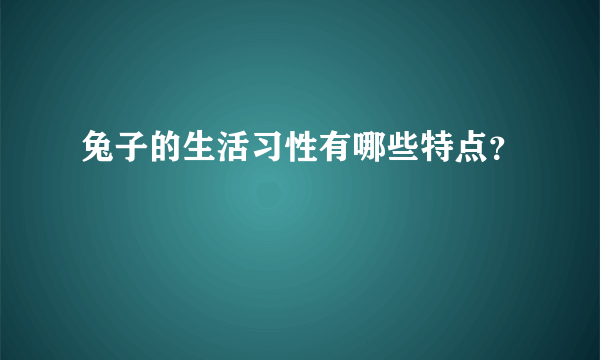 兔子的生活习性有哪些特点？