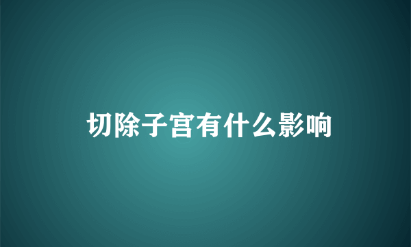  切除子宫有什么影响