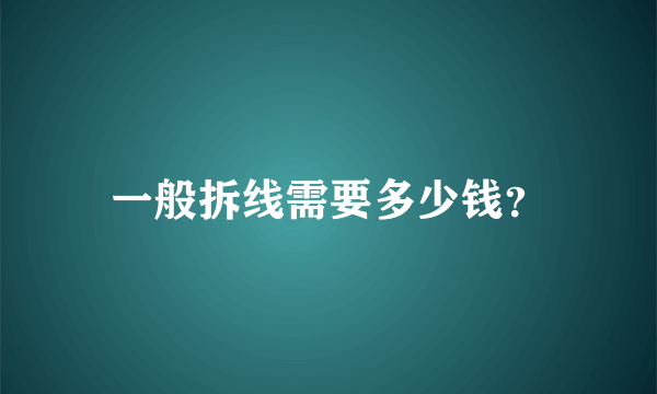 一般拆线需要多少钱？