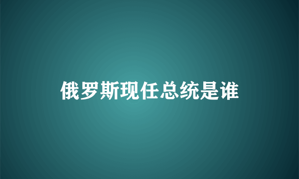 俄罗斯现任总统是谁