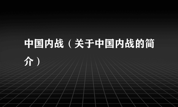 中国内战（关于中国内战的简介）