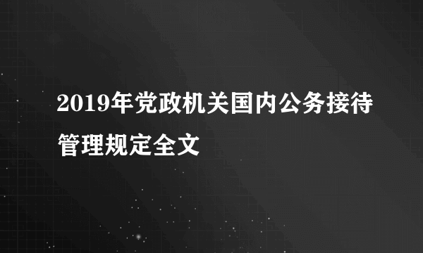 2019年党政机关国内公务接待管理规定全文