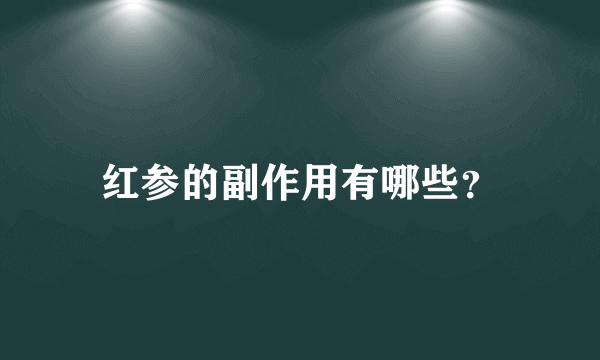 红参的副作用有哪些？