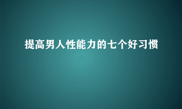 提高男人性能力的七个好习惯