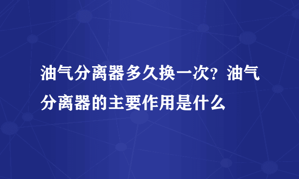 油气分离器多久换一次？油气分离器的主要作用是什么