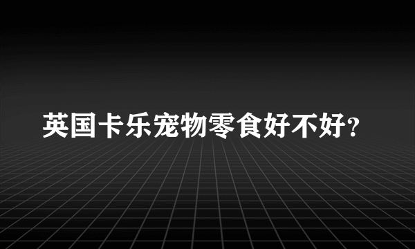 英国卡乐宠物零食好不好？