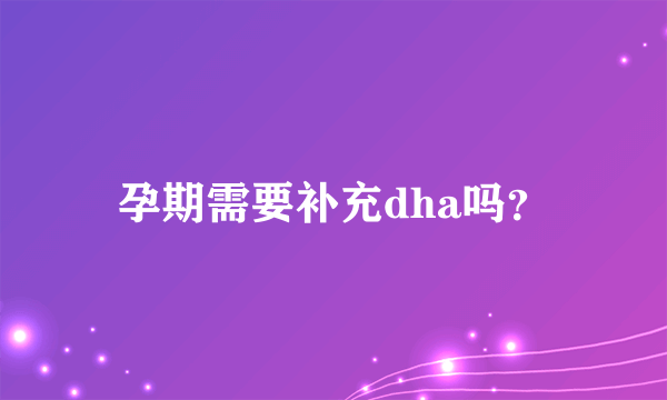 孕期需要补充dha吗？