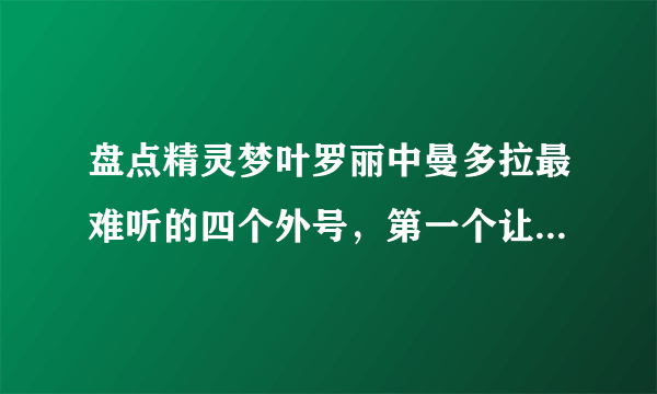 盘点精灵梦叶罗丽中曼多拉最难听的四个外号，第一个让她崩溃了！