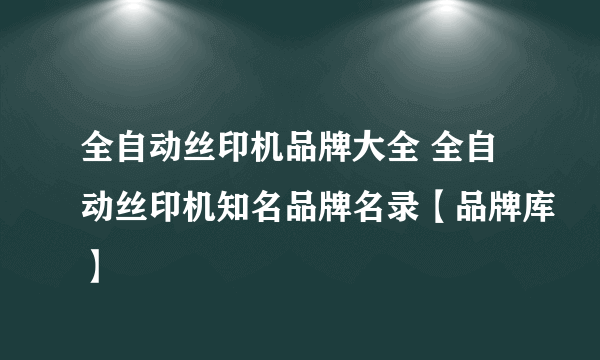 全自动丝印机品牌大全 全自动丝印机知名品牌名录【品牌库】