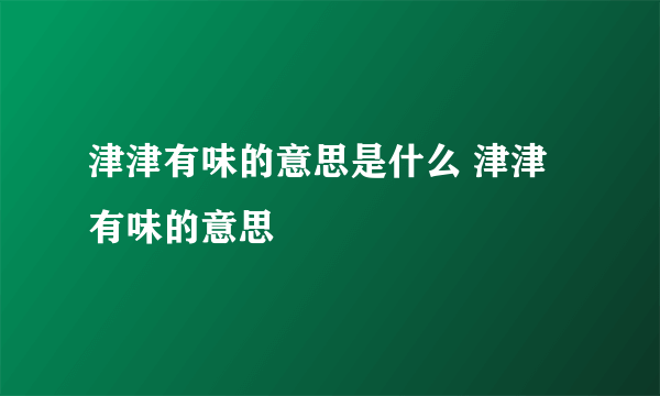 津津有味的意思是什么 津津有味的意思