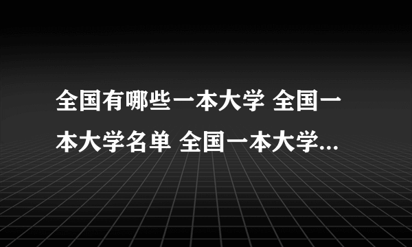 全国有哪些一本大学 全国一本大学名单 全国一本大学名单一览