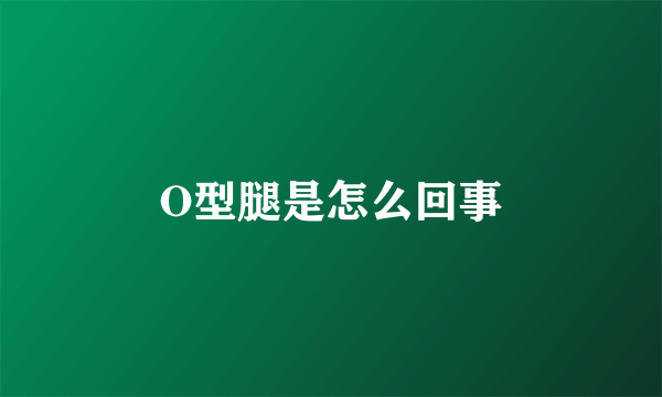 O型腿是怎么回事