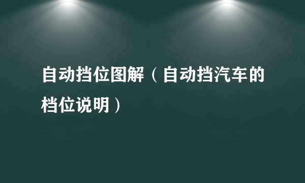 自动挡位图解（自动挡汽车的档位说明）