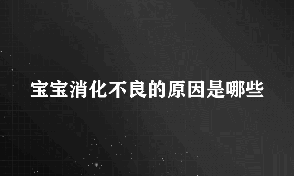 宝宝消化不良的原因是哪些