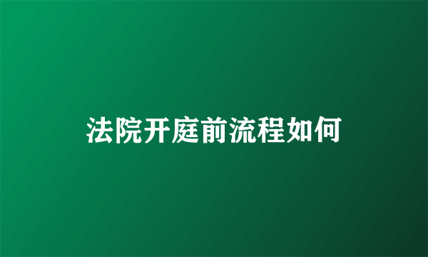 法院开庭前流程如何