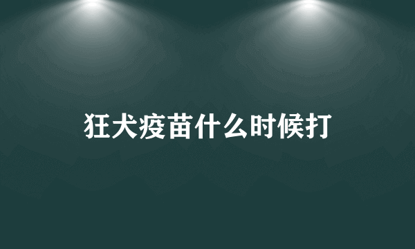 狂犬疫苗什么时候打