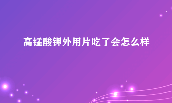 高锰酸钾外用片吃了会怎么样