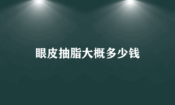 眼皮抽脂大概多少钱