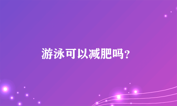 游泳可以减肥吗？