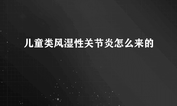 儿童类风湿性关节炎怎么来的