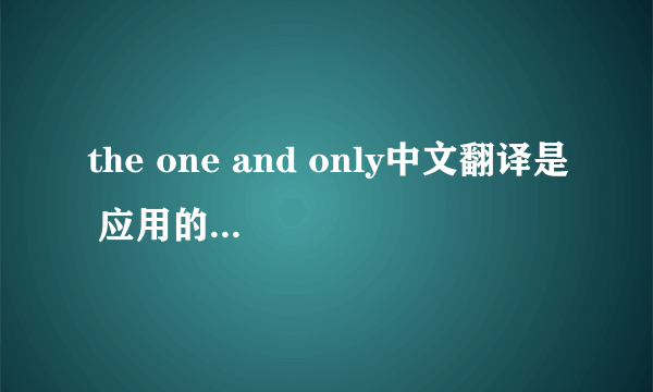 the one and only中文翻译是 应用的例句整理