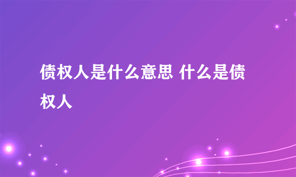 债权人是什么意思 什么是债权人