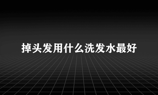 掉头发用什么洗发水最好