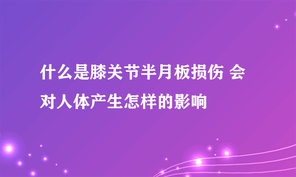 什么是膝关节半月板损伤 会对人体产生怎样的影响