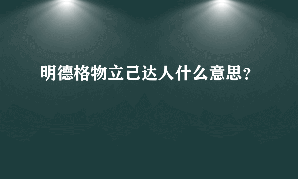 明德格物立己达人什么意思？