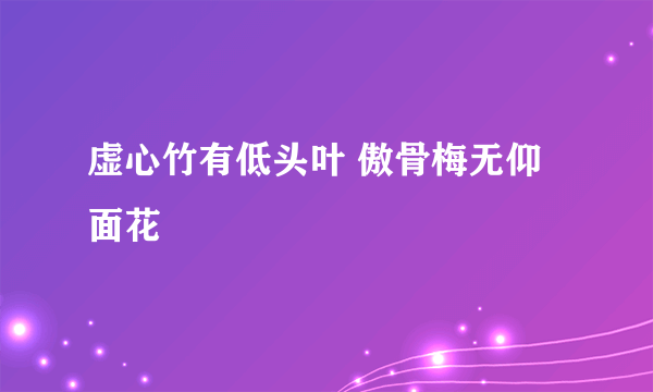 虚心竹有低头叶 傲骨梅无仰面花