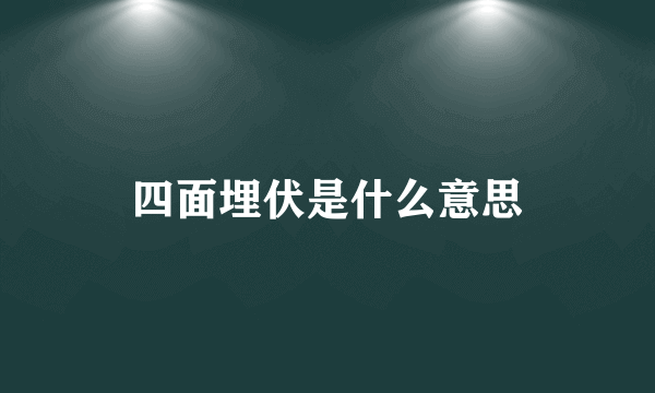 四面埋伏是什么意思