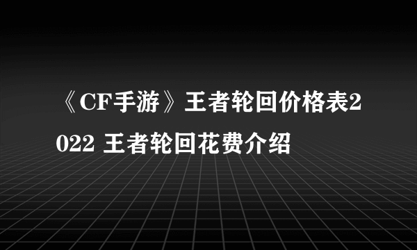 《CF手游》王者轮回价格表2022 王者轮回花费介绍