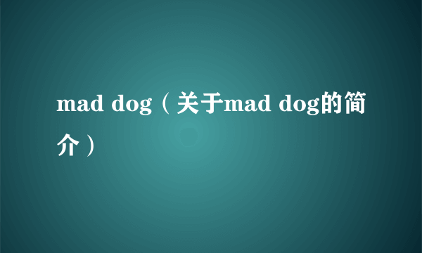 mad dog（关于mad dog的简介）