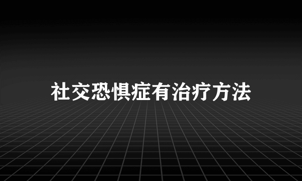 社交恐惧症有治疗方法