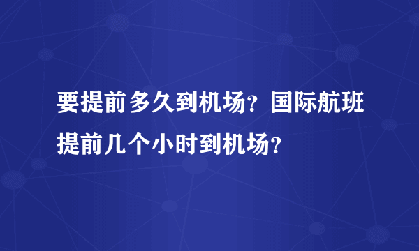 要提前多久到机场？国际航班提前几个小时到机场？