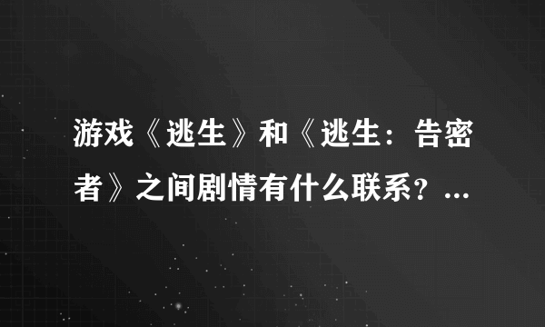 游戏《逃生》和《逃生：告密者》之间剧情有什么联系？那一部是续作？