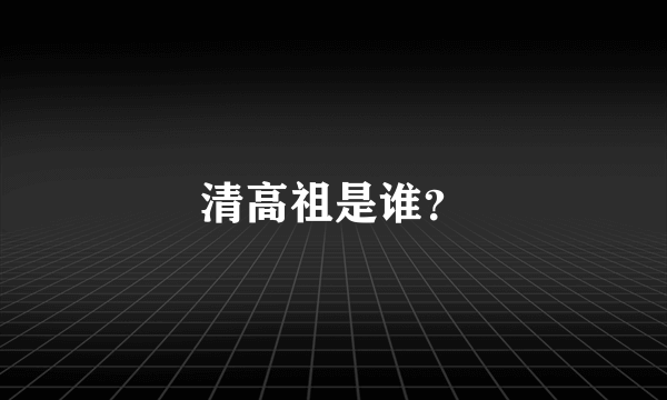 清高祖是谁？