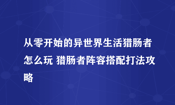 从零开始的异世界生活猎肠者怎么玩 猎肠者阵容搭配打法攻略