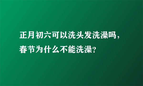 正月初六可以洗头发洗澡吗，春节为什么不能洗澡？