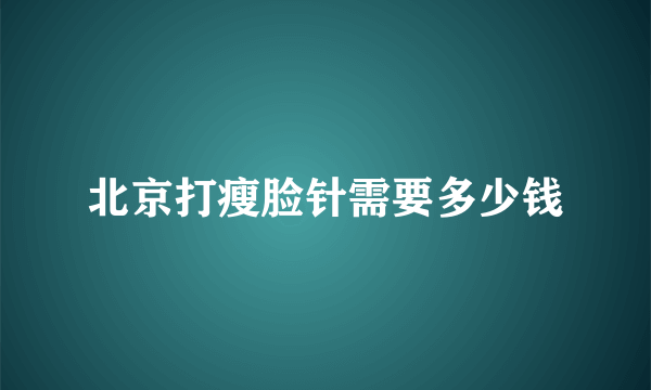 北京打瘦脸针需要多少钱