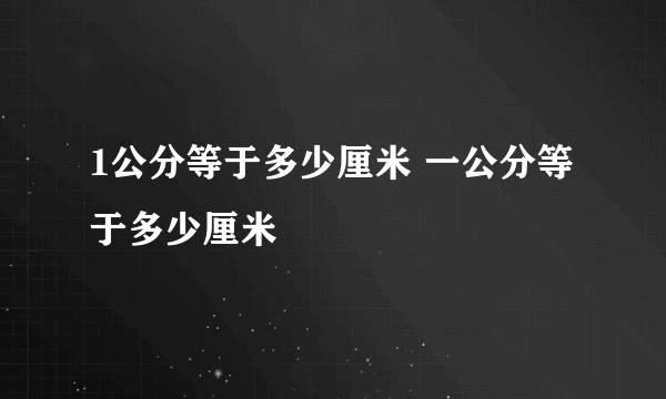 1公分等于多少厘米 一公分等于多少厘米