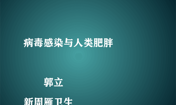 病毒感染与人类肥胖

　　郭立新周雁卫生