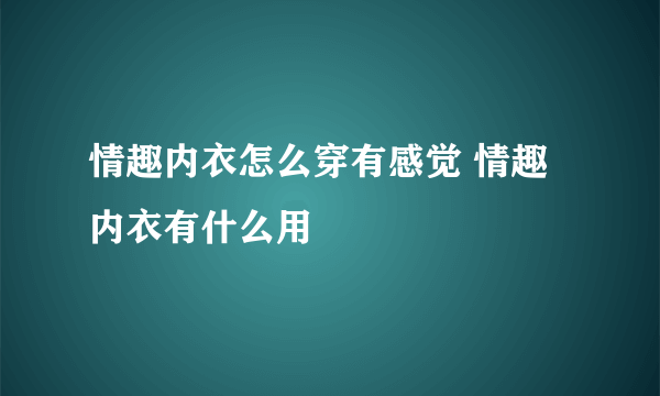 情趣内衣怎么穿有感觉 情趣内衣有什么用