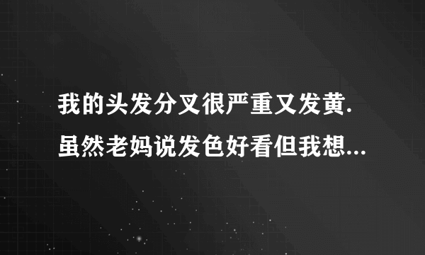 我的头发分叉很严重又发黄.虽然老妈说发色好看但我想那...