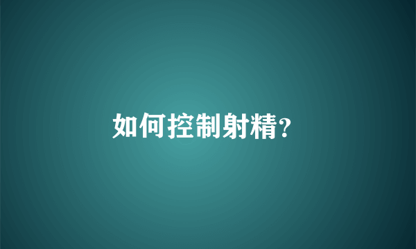 如何控制射精？